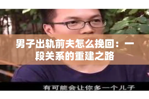 男子出轨前夫怎么挽回：一段关系的重建之路