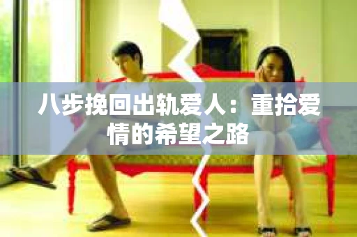 八步挽回出轨爱人：重拾爱情的希望之路