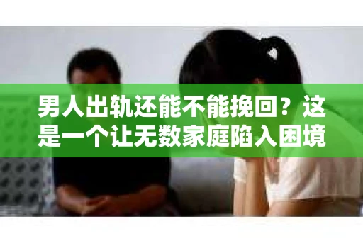男人出轨还能不能挽回？这是一个让无数家庭陷入困境的问题。在这个问题上，我作为一名专业律师，将从法律、心理和社会等多个角度，为大家分析男人出轨后是否还有挽回的可能。