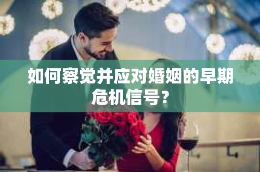 如何察觉并应对婚姻的早期危机信号？