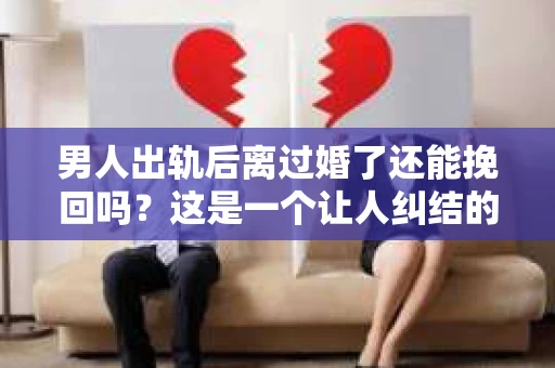 男人出轨后离过婚了还能挽回吗？这是一个让人纠结的问题。在这个充满变数的世界里，婚姻的稳固性似乎变得越来越难以保证。那么，当一个男人出轨后离婚了，他还有机会挽回这段婚姻吗？今天，我们就来探讨一下这个问题。