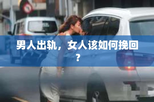男人出轨，女人该如何挽回？