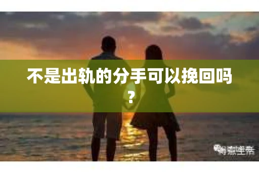 不是出轨的分手可以挽回吗？