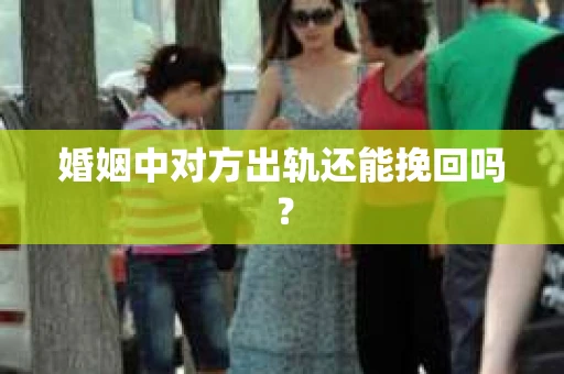 婚姻中对方出轨还能挽回吗？