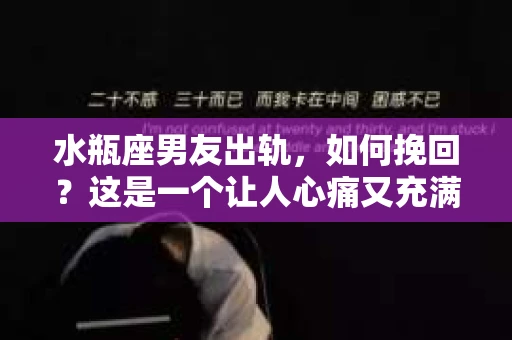 水瓶座男友出轨，如何挽回？这是一个让人心痛又充满挑战的问题。在爱情的世界里，我们总是希望找到那个对的人，但现实往往不尽如人意。今天，就让我们一起来探讨一下，当水瓶座男友出轨时，我们该如何挽回这段感情。