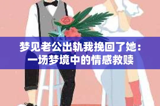 梦见老公出轨我挽回了她：一场梦境中的情感救赎