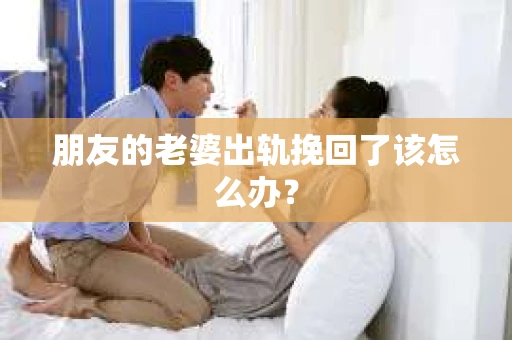 朋友的老婆出轨挽回了该怎么办？