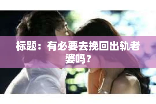 标题：有必要去挽回出轨老婆吗？