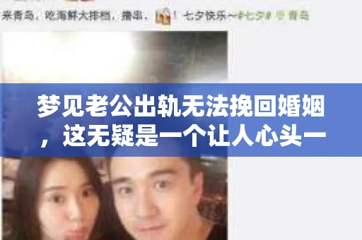 梦见老公出轨无法挽回婚姻，这无疑是一个让人心头一紧的梦境。在现实生活中，婚姻问题一直是人们关注的焦点，而梦境中的出轨，更是让人心生疑虑。那么，这样的梦境究竟预示着什么？我们又该如何面对呢？今天，就让我们一起来探讨一下这个话题。