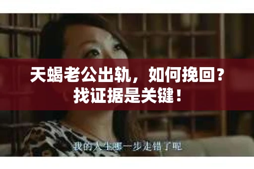 天蝎老公出轨，如何挽回？找证据是关键！