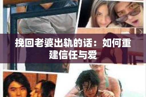 挽回老婆出轨的话：如何重建信任与爱