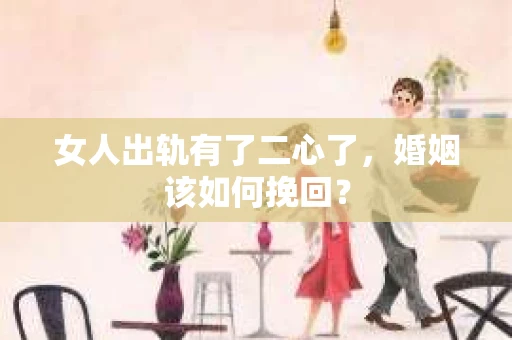 女人出轨有了二心了，婚姻该如何挽回？