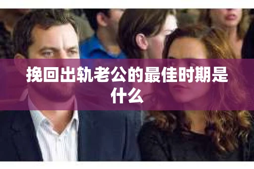 挽回出轨老公的最佳时期是什么