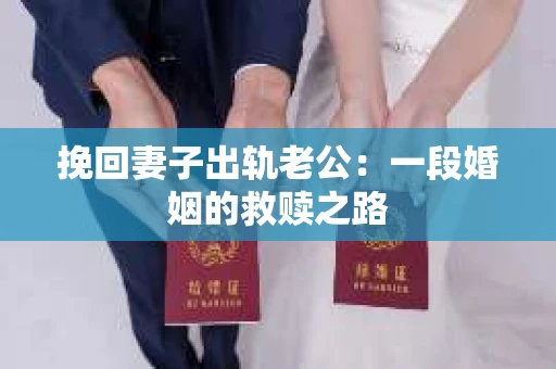 挽回妻子出轨老公：一段婚姻的救赎之路