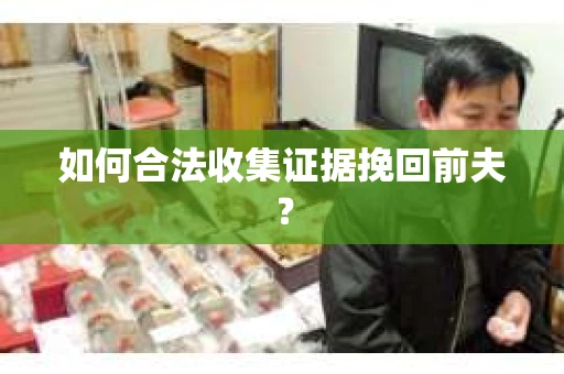如何合法收集证据挽回前夫？