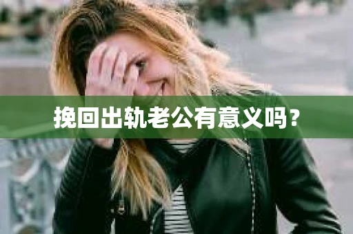 挽回出轨老公有意义吗？