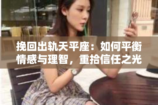 挽回出轨天平座：如何平衡情感与理智，重拾信任之光
