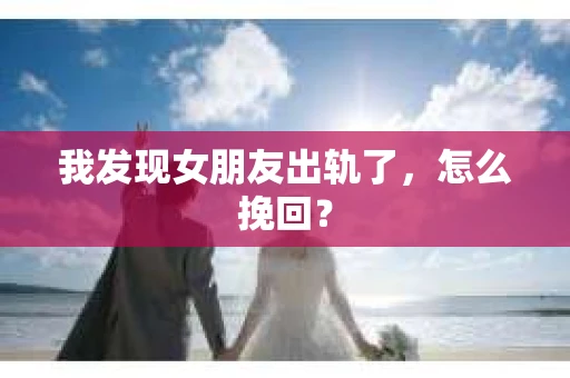 我发现女朋友出轨了，怎么挽回？