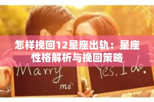 怎样挽回12星座出轨：星座性格解析与挽回策略