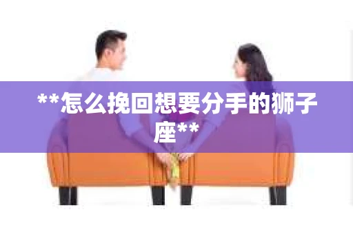 **怎么挽回想要分手的狮子座**