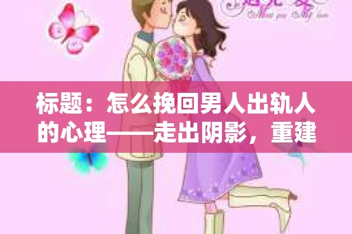 标题：怎么挽回男人出轨人的心理——走出阴影，重建信任