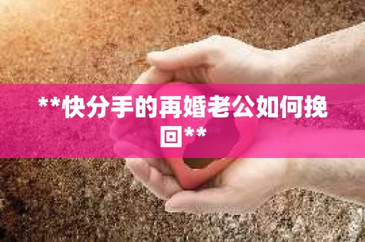**快分手的再婚老公如何挽回**