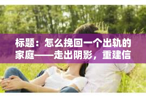 标题：怎么挽回一个出轨的家庭——走出阴影，重建信任之路
