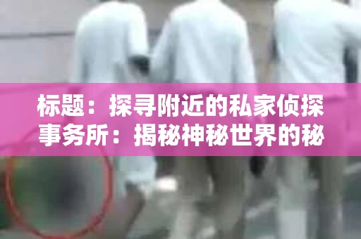 标题：探寻附近的私家侦探事务所：揭秘神秘世界的秘密通道