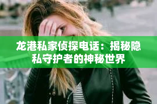 龙港私家侦探电话：揭秘隐私守护者的神秘世界