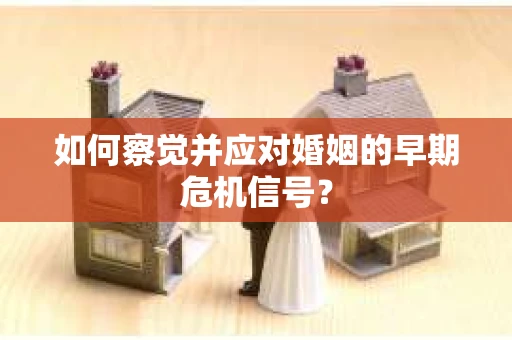 如何察觉并应对婚姻的早期危机信号？
