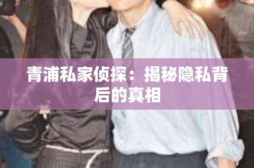 青浦私家侦探：揭秘隐私背后的真相