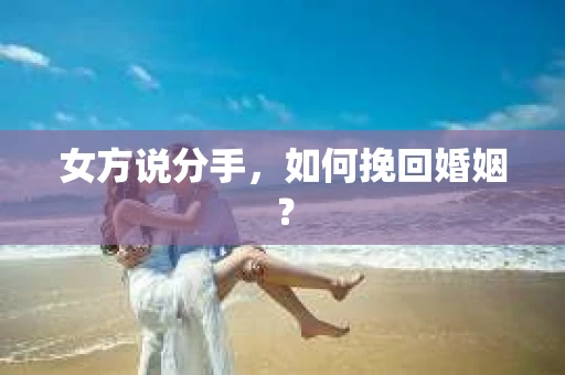 女方说分手，如何挽回婚姻？