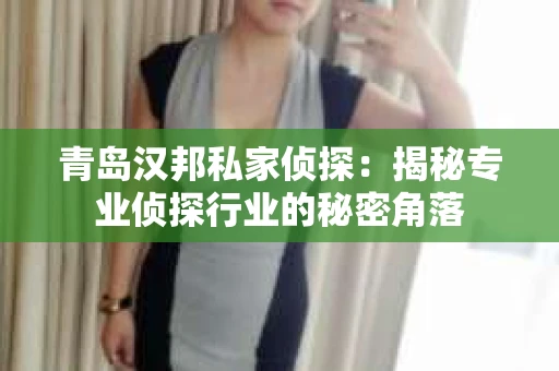 青岛汉邦私家侦探：揭秘专业侦探行业的秘密角落