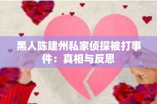 黑人陈建州私家侦探被打事件：真相与反思