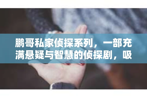 鹏哥私家侦探系列，一部充满悬疑与智慧的侦探剧，吸引了无数观众的眼球。今天，就让我带你走进这个充满神秘色彩的侦探世界，一起在线观看鹏哥私家侦探系列，感受那扣人心弦的故事情节。