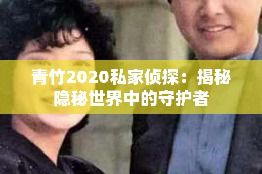 青竹2020私家侦探：揭秘隐秘世界中的守护者
