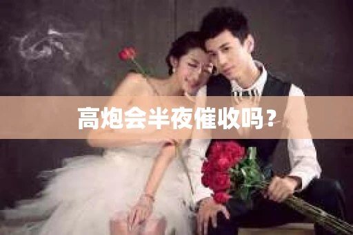 高炮会半夜催收吗？