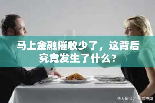 马上金融催收少了，这背后究竟发生了什么？