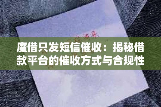 魔借只发短信催收：揭秘借款平台的催收方式与合规性