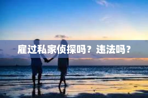 雇过私家侦探吗？违法吗？