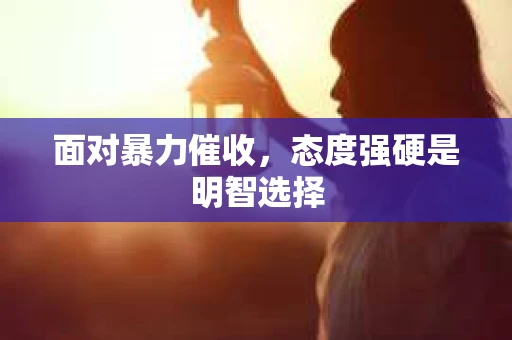 面对暴力催收，态度强硬是明智选择