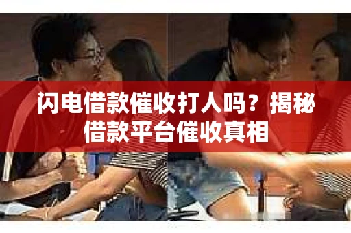 闪电借款催收打人吗？揭秘借款平台催收真相