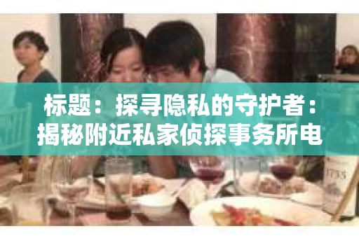标题：探寻隐私的守护者：揭秘附近私家侦探事务所电话