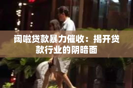 阔啦贷款暴力催收：揭开贷款行业的阴暗面