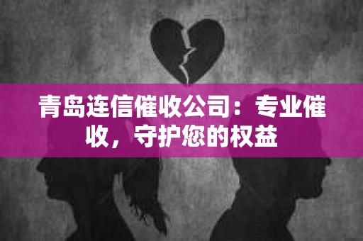 青岛连信催收公司：专业催收，守护您的权益