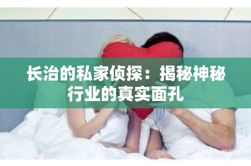 长治的私家侦探：揭秘神秘行业的真实面孔