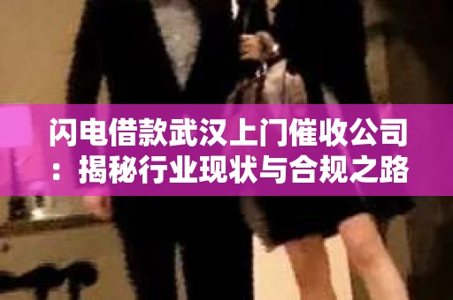 闪电借款武汉上门催收公司：揭秘行业现状与合规之路