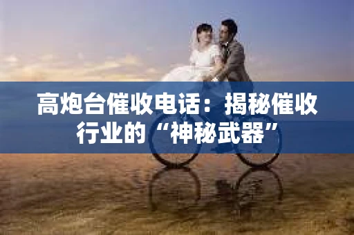 高炮台催收电话：揭秘催收行业的“神秘武器”