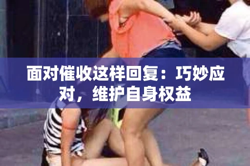 面对催收这样回复：巧妙应对，维护自身权益