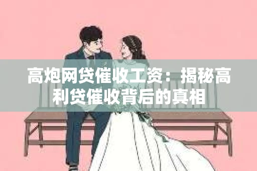 高炮网贷催收工资：揭秘高利贷催收背后的真相